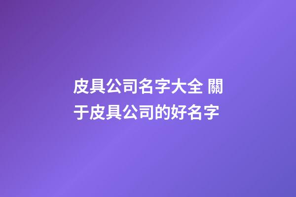皮具公司名字大全 關于皮具公司的好名字-第1張-公司起名-玄機派